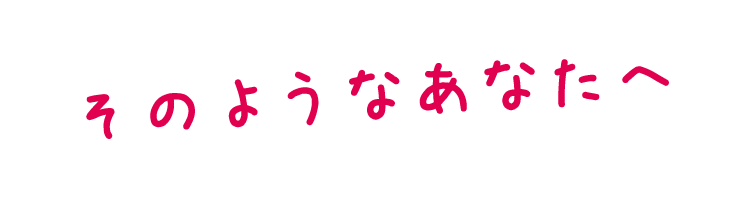 そのようなあなたへ